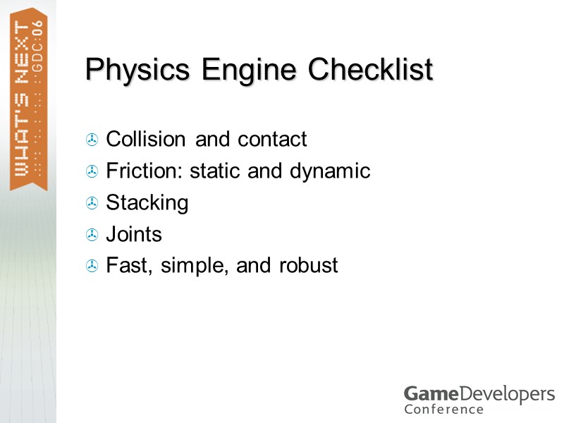 Physics Engine Checklist Collision and contact Friction: static and dynamic Stacking Joints Fast, simple,